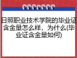日照职业技术学院的毕业证含金量怎么样，为什么(毕业证含金量如何)