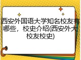 西安外国语大学知名校友有哪些，校史介绍(西安外大校友校史)