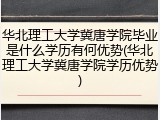 华北理工大学冀唐学院毕业是什么学历有何优势(华北理工大学冀唐学院学历优势)