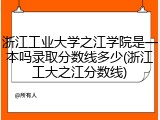 浙江工业大学之江学院是一本吗录取分数线多少(浙江工大之江分数线)