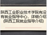 陕西工业职业技术学院有没有就业指导中心，详细介绍(陕西工院就业指导介绍)