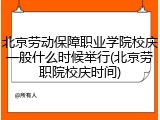 北京劳动保障职业学院校庆一般什么时候举行(北京劳职院校庆时间)
