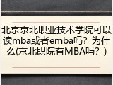 北京京北职业技术学院可以读mba或者emba吗？为什么(京北职院有MBA吗？)