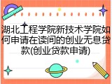 湖北工程学院新技术学院如何申请在读间的创业无息贷款(创业贷款申请)