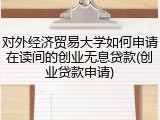 对外经济贸易大学如何申请在读间的创业无息贷款(创业贷款申请)
