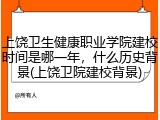 上饶卫生健康职业学院建校时间是哪一年，什么历史背景(上饶卫院建校背景)
