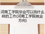 河南工学院毕业可以找什么样的工作(河南工学院就业方向)