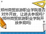 郑州商贸旅游职业学院是否对外开放，让进去参观吗？(郑州商贸旅游职业学院开放参观吗)