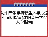 沈阳音乐学院新生入学报道时间和指南(沈阳音乐学院入学指南)