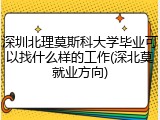 深圳北理莫斯科大学毕业可以找什么样的工作(深北莫就业方向)