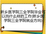 新乡医学院三全学院毕业可以找什么样的工作(新乡医学院三全学院就业方向)