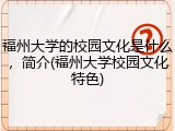 福州大学的校园文化是什么，简介(福州大学校园文化特色)