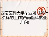 西南医科大学毕业可以找什么样的工作(西南医科就业方向)