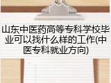 山东中医药高等专科学校毕业可以找什么样的工作(中医专科就业方向)