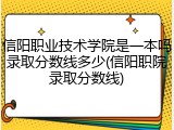 信阳职业技术学院是一本吗录取分数线多少(信阳职院录取分数线)