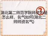 湖北第二师范学院师资力量怎么样，名气如何(湖北二师师资名气)