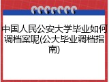中国人民公安大学毕业如何调档案呢(公大毕业调档指南)