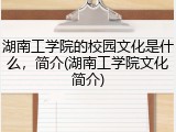 湖南工学院的校园文化是什么，简介(湖南工学院文化简介)