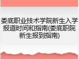 娄底职业技术学院新生入学报道时间和指南(娄底职院新生报到指南)