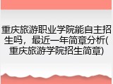 重庆旅游职业学院能自主招生吗，最近一年简章分析(重庆旅游学院招生简章)