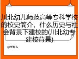 川北幼儿师范高等专科学校的校史简介，什么历史与社会背景下建校的(川北幼专建校背景)