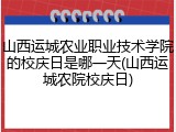 山西运城农业职业技术学院的校庆日是哪一天(山西运城农院校庆日)