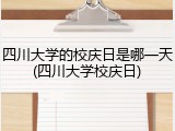 四川大学的校庆日是哪一天(四川大学校庆日)