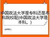 中国政法大学是专科还是本科院校呢(中国政法大学是本科。)