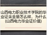 山西电力职业技术学院的毕业证含金量怎么样，为什么(山西电力毕业证价值)
