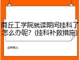 商丘工学院就读期间挂科了怎么办呢？(挂科补救措施)