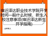 宿迁泽达职业技术学院开学时间一般什么时候，新生入校注意事项(宿迁泽达新生开学指南)