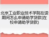 北京工业职业技术学院在读期间怎么申请助学贷款(在校申请助学贷款)
