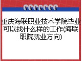 重庆海联职业技术学院毕业可以找什么样的工作(海联职院就业方向)