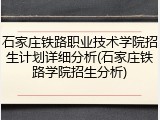 石家庄铁路职业技术学院招生计划详细分析(石家庄铁路学院招生分析)