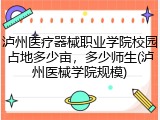 泸州医疗器械职业学院校园占地多少亩，多少师生(泸州医械学院规模)