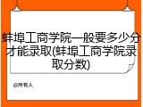 蚌埠工商学院一般要多少分才能录取(蚌埠工商学院录取分数)