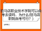 驻马店职业技术学院可以自考去读吗，为什么(驻马店职院自考可行？)