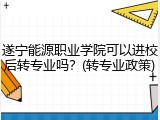 遂宁能源职业学院可以进校后转专业吗？(转专业政策)