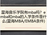星海音乐学院有mba吗？emba和mba的入学条件是什么(星海MBA/EMBA条件)