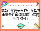 河南中医药大学招生类型及申请条件解读(河南中医药招生条件)