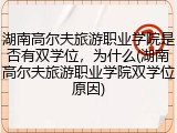 湖南高尔夫旅游职业学院是否有双学位，为什么(湖南高尔夫旅游职业学院双学位原因)