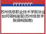 苏州信息职业技术学院毕业如何调档案呢(苏州信息学院调档指南)