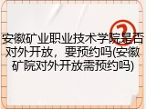 安徽矿业职业技术学院是否对外开放，要预约吗(安徽矿院对外开放需预约吗)