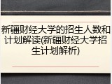 新疆财经大学的招生人数和计划解读(新疆财经大学招生计划解析)