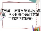 江苏第二师范学院地址在哪里，学校地理位置(江苏第二师范学院位置)