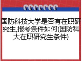 国防科技大学是否有在职研究生,报考条件如何(国防科大在职研究生条件)
