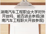 湖南汽车工程职业大学对外开放吗，能否进去参观(湖南汽车工程职大开放参观)