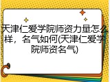 天津仁爱学院师资力量怎么样，名气如何(天津仁爱学院师资名气)