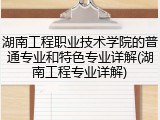 湖南工程职业技术学院的普通专业和特色专业详解(湖南工程专业详解)