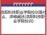 洛阳科技职业学院校训是什么，详细阐述(洛阳科技职业学院校训)